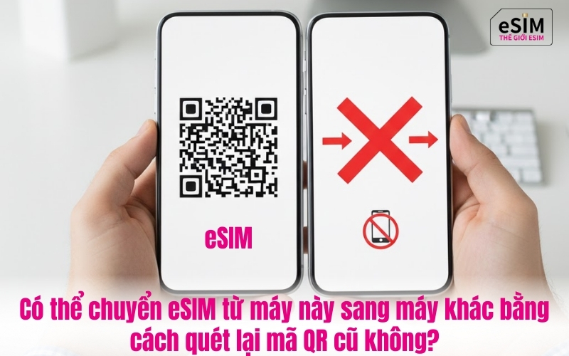Có thể chuyển eSIM từ máy này sang máy khác bằng cách quét lại mã QR cũ không?